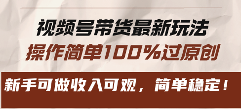 视频号带货最新玩法，操作简单100%过原创，新手可做收入可观，简单稳定！-天恒言财