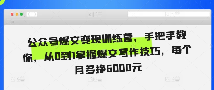 公众号爆文变现训练营，手把手教你，从0到1掌握爆文写作技巧，每个月多挣6000元-天恒言财